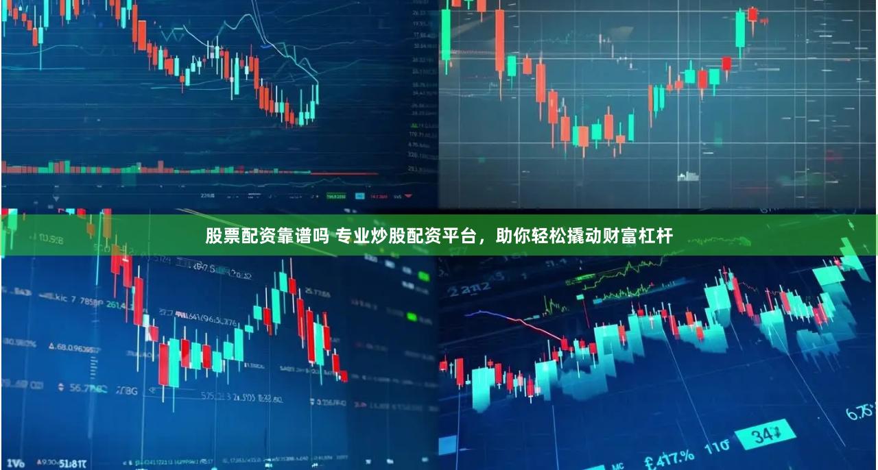 股票配资靠谱吗 专业炒股配资平台，助你轻松撬动财富杠杆