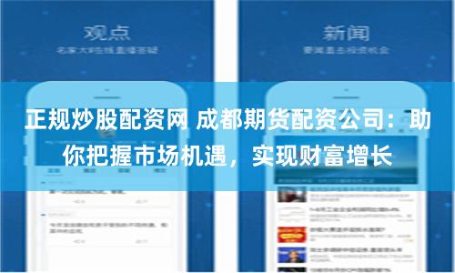 正规炒股配资网 成都期货配资公司：助你把握市场机遇，实现财富增长