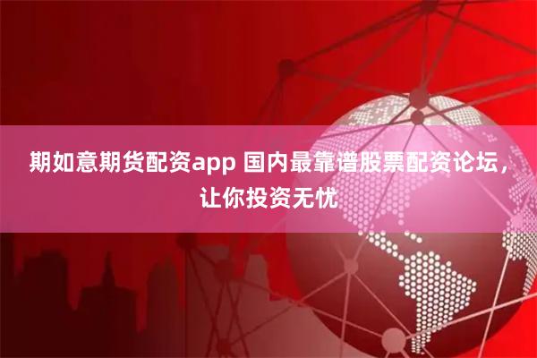 期如意期货配资app 国内最靠谱股票配资论坛，让你投资无忧
