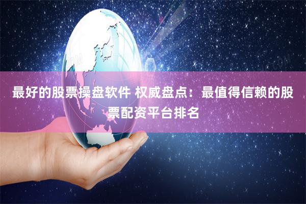 最好的股票操盘软件 权威盘点：最值得信赖的股票配资平台排名