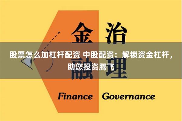 股票怎么加杠杆配资 中股配资：解锁资金杠杆，助您投资腾飞
