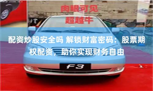 配资炒股安全吗 解锁财富密码：股票期权配资，助你实现财务自由