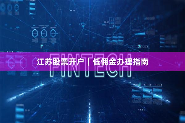 江苏股票开户｜低佣金办理指南