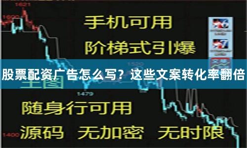 股票配资广告怎么写？这些文案转化率翻倍