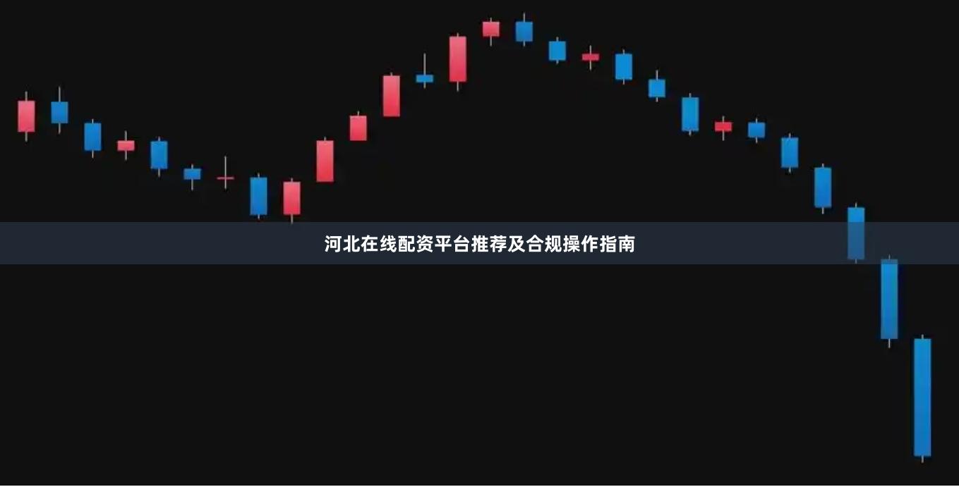 河北在线配资平台推荐及合规操作指南