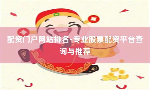 配资门户网站排名-专业股票配资平台查询与推荐