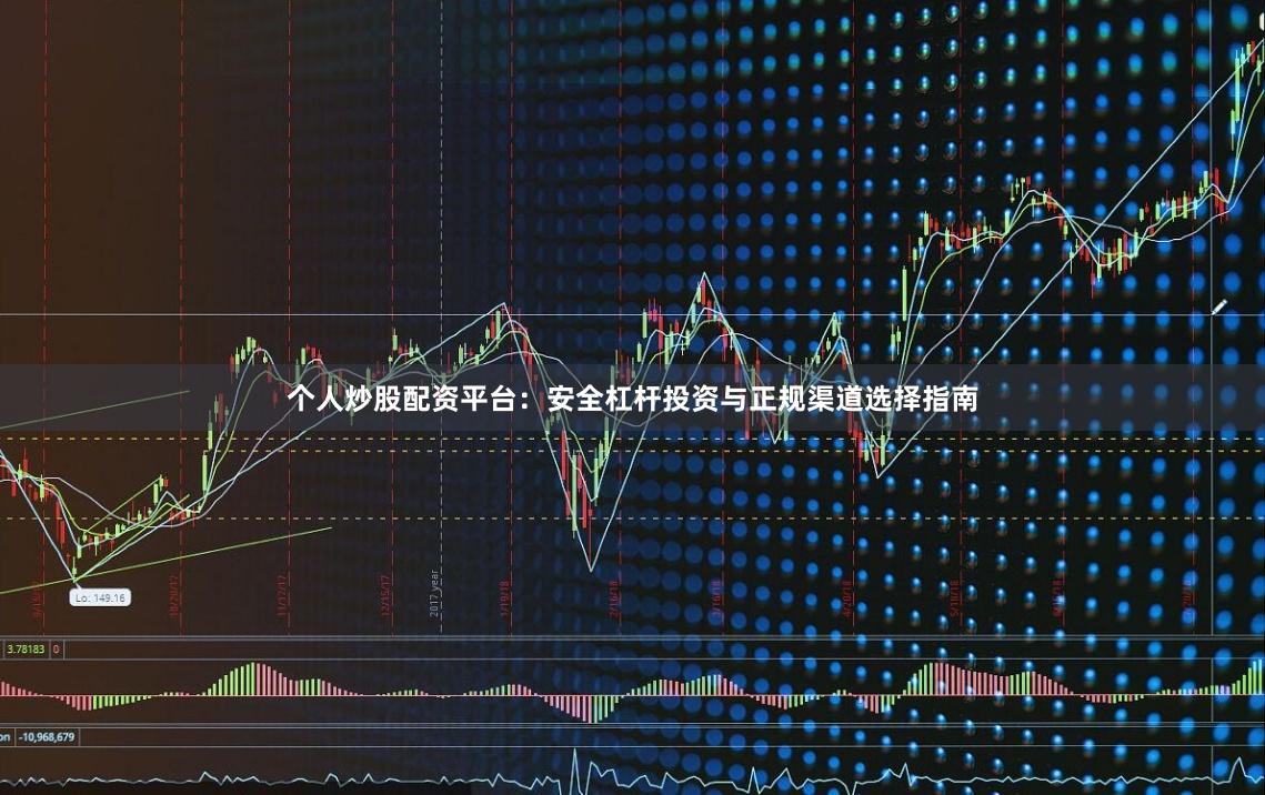 个人炒股配资平台：安全杠杆投资与正规渠道选择指南