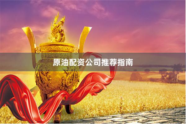 原油配资公司推荐指南