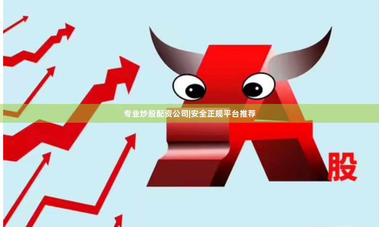 专业炒股配资公司|安全正规平台推荐