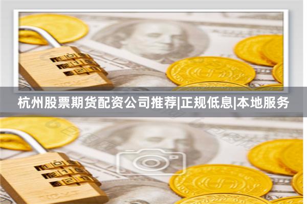 杭州股票期货配资公司推荐|正规低息|本地服务
